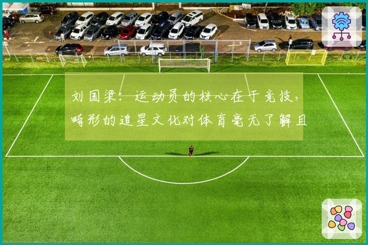 刘国梁：运动员的核心在于竞技，畸形的追星文化对体育毫无了解且无参与感