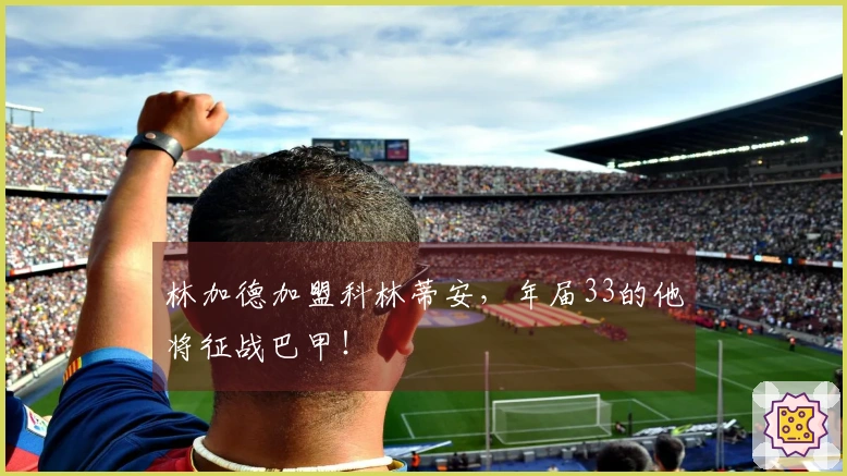 林加德加盟科林蒂安，年届33的他将征战巴甲！