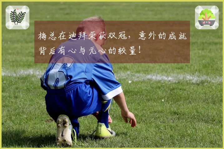 梅总在迪拜荣获双冠，意外的成就背后有心与无心的较量！