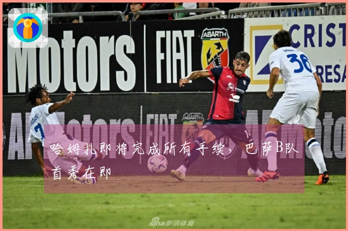 哈姆扎即将完成所有手续，巴萨B队首秀在即