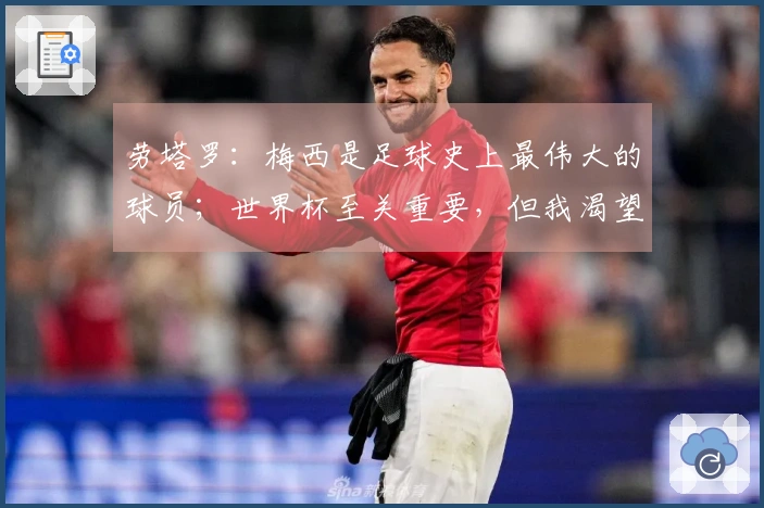 劳塔罗：梅西是足球史上最伟大的球员；世界杯至关重要，但我渴望赢得欧冠