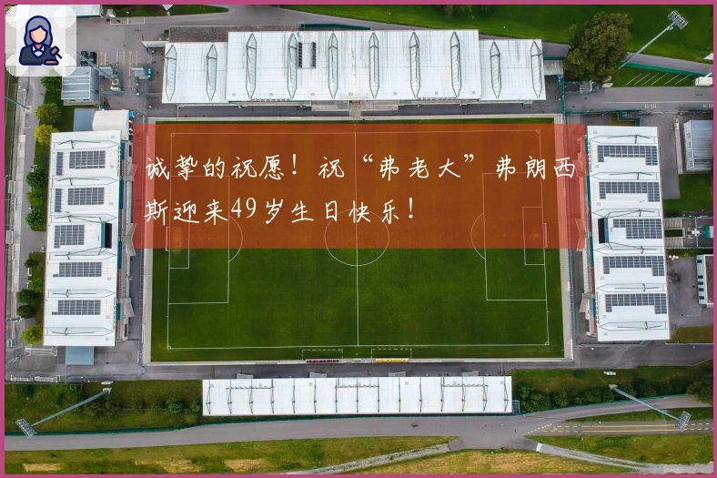 诚挚的祝愿！祝“弗老大”弗朗西斯迎来49岁生日快乐！