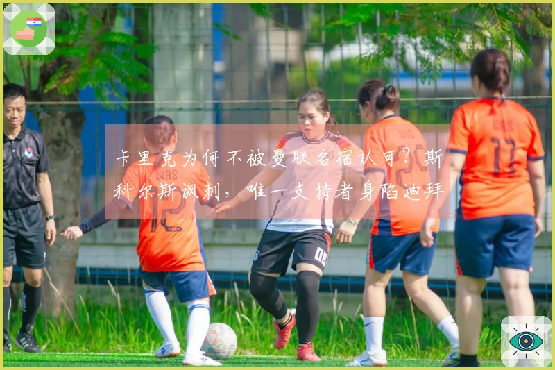 卡里克为何不被曼联名宿认可？斯科尔斯讽刺，唯一支持者身陷迪拜困境