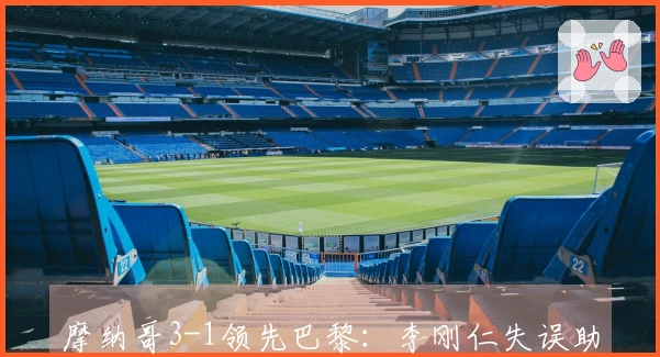 摩纳哥3-1领先巴黎：李刚仁失误助巴洛贡进球