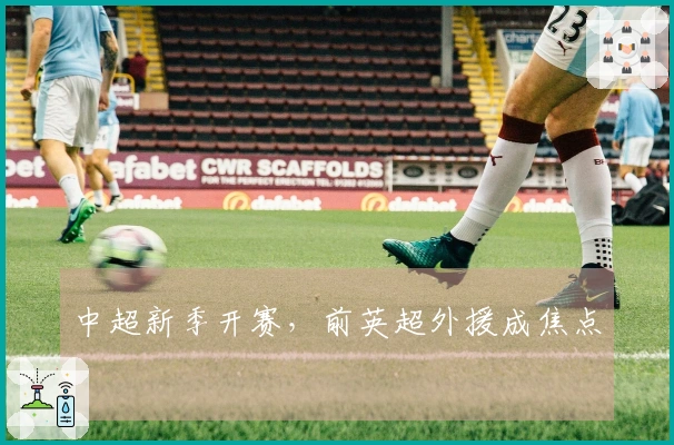 中超新季开赛，前英超外援成焦点