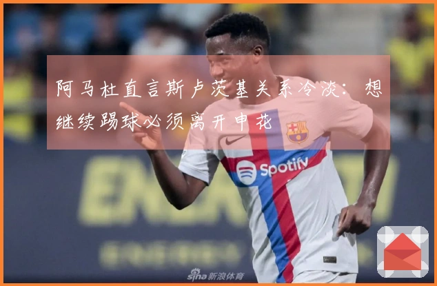阿马杜直言斯卢茨基关系冷淡：想继续踢球必须离开申花