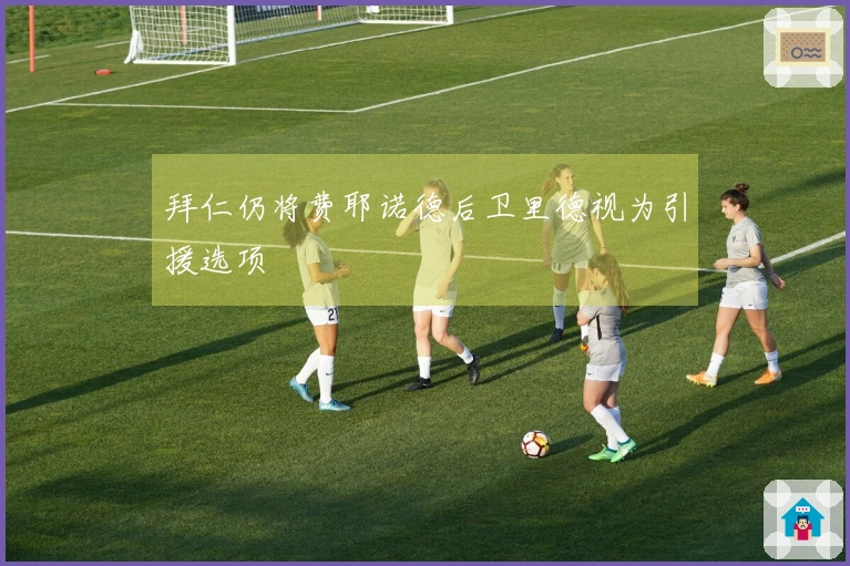 拜仁仍将费耶诺德后卫里德视为引援选项