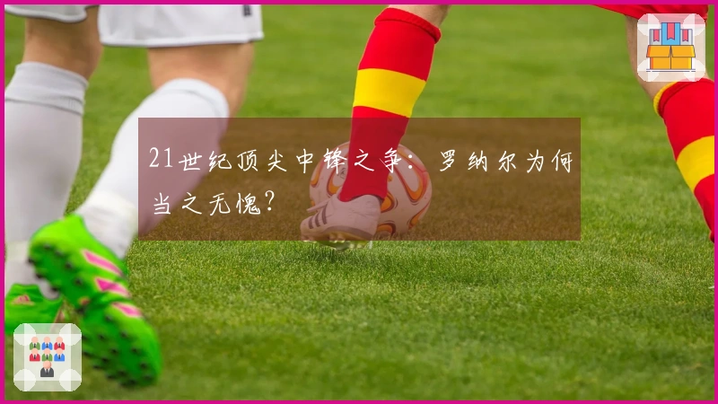 21世纪顶尖中锋之争：罗纳尔为何当之无愧？